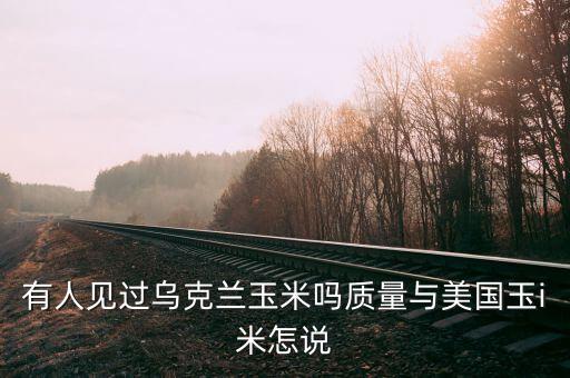 烏克蘭種什么糧食，有人見(jiàn)過(guò)烏克蘭玉米嗎質(zhì)量與美國(guó)玉i米怎說(shuō)