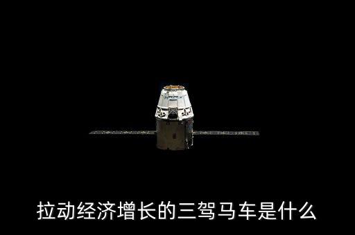 拉動(dòng)國(guó)民經(jīng)濟(jì)增長(zhǎng)的三駕馬車是什么，拉動(dòng)經(jīng)濟(jì)增長(zhǎng)的三輛馬車是什么
