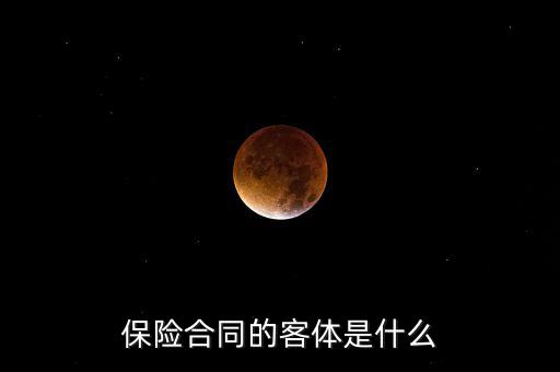保險(xiǎn)合同客體是什么意思，人身保險(xiǎn)合同的客體具體是指什么