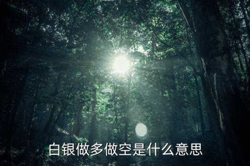 炒白銀做空是什么意思，炒白銀做空是什么意思平倉和爆倉是什么竟思