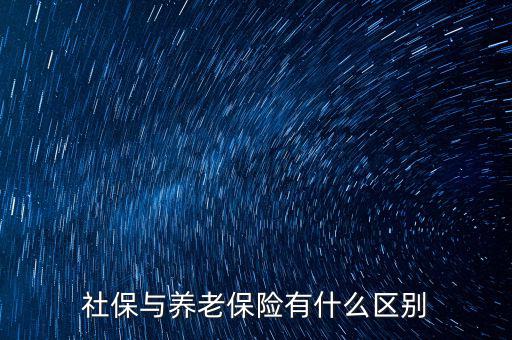 養(yǎng)老保險(xiǎn)和社保有什么區(qū)別，社保與養(yǎng)老保險(xiǎn)有什么區(qū)別