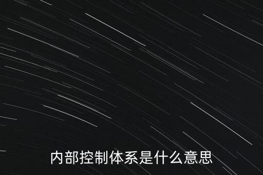 公司內(nèi)控是什么意思，內(nèi)部控制體系是什么意思