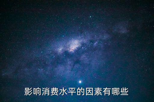 什么影響我們的消費(fèi)，影響消費(fèi)水平的因素有哪些
