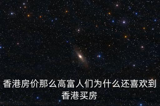 香港房價為什么那么高，香港房價那么高富人們?yōu)槭裁催€喜歡到香港買房