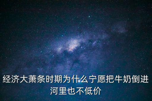 為什么把牛奶倒入河里，產(chǎn)品相對過剩的問題 為什么要把生產(chǎn)過剩牛奶倒到河里 不給人們