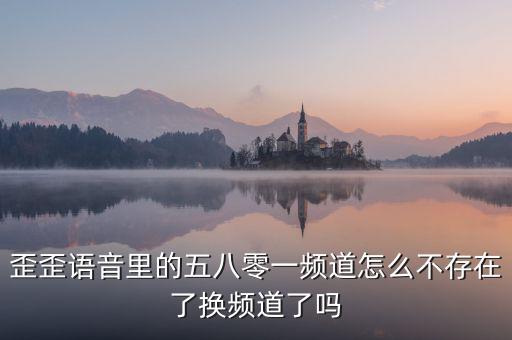 000頻道不存在是什么原因，歪歪語音里的五八零一頻道怎么不存在了換頻道了嗎