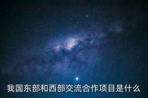 中新合作項(xiàng)目是什么，我國東部和西部交流合作項(xiàng)目是什么