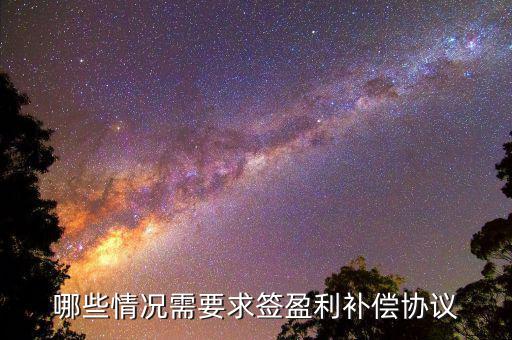 什么是利潤補(bǔ)償協(xié)議，哪些情況需要求簽盈利補(bǔ)償協(xié)議