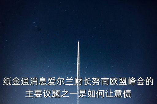 2015歐債會(huì)議議題是什么，紙金通消息愛爾蘭財(cái)長(zhǎng)努南歐盟峰會(huì)的主要議題之一是如何讓意債