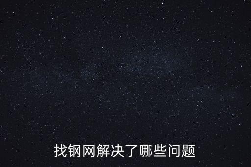 找鋼網(wǎng)區(qū)域布局有什么問(wèn)題，找鋼網(wǎng)解決了哪些問(wèn)題