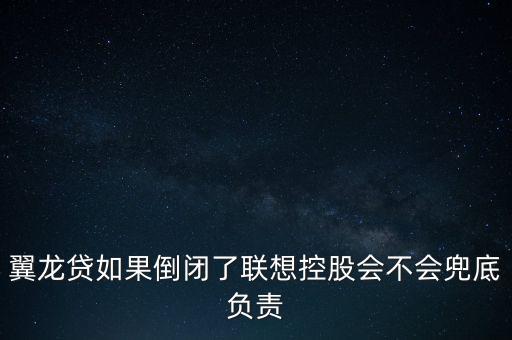 翼龍貸如果倒閉了聯(lián)想控股會不會兜底負責