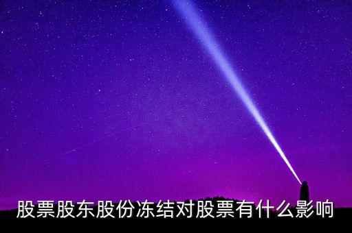 股權(quán)凍結(jié)對(duì)公司有什么影響，股票股東股份凍結(jié)對(duì)股票有什么影響