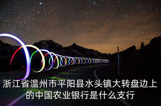 平陽橫陽路的農(nóng)行叫什么支行，平陽麻布農(nóng)業(yè)銀行的開戶銀行是什么
