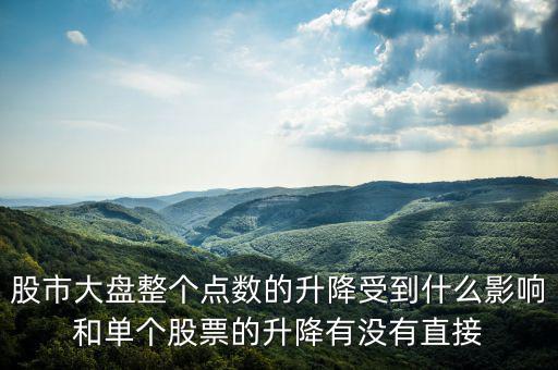 大盤變動與什么有關(guān)，股市大盤整個點數(shù)的升降受到什么影響和單個股票的升降有沒有直接