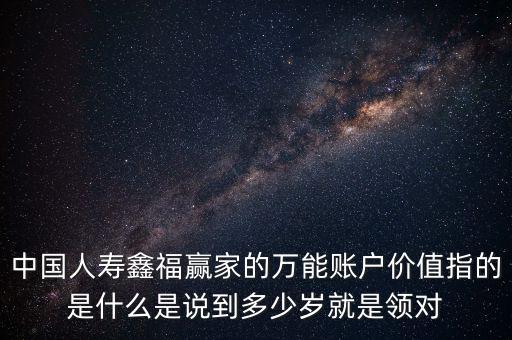 萬(wàn)能帳戶價(jià)值是什么，中國(guó)人壽保險(xiǎn)鑫福贏家萬(wàn)能賬戶價(jià)值是啥意思