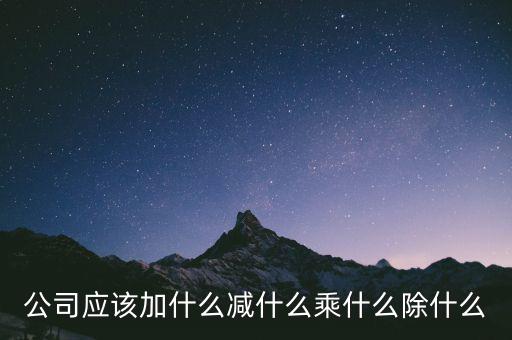 減約公司是做什么的，公司應該加什么減什么乘什么除什么