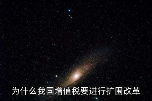 增值稅擴(kuò)圍是什么，我國增值稅改革和擴(kuò)圍的阻力原因是什么