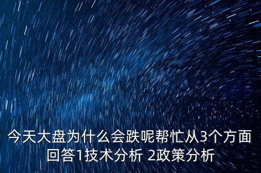 今天大盤為什么跌，今天大盤為什么會跌呢幫忙從3個方面回答1技術(shù)分析 2政策分析
