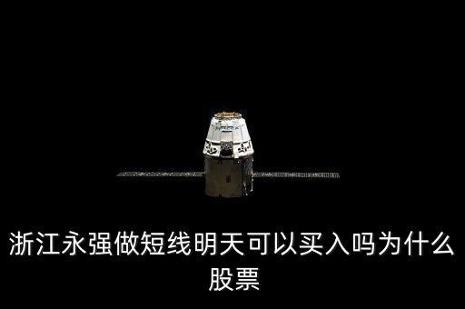 浙江永強(qiáng)做短線明天可以買入嗎為什么 股票