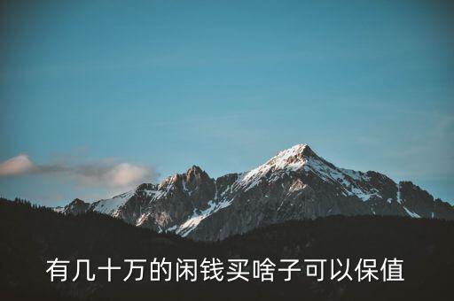 閑錢買什么最保值，手頭有點(diǎn)閑錢想買點(diǎn)有收藏價(jià)值的東西有什么好的東西