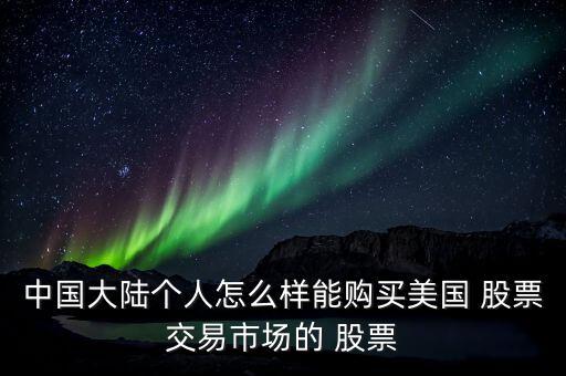 中國大陸個(gè)人怎么樣能購買美國 股票交易市場的 股票