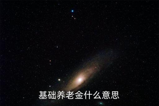 什么叫基礎(chǔ)養(yǎng)老金，基本養(yǎng)老金是什么