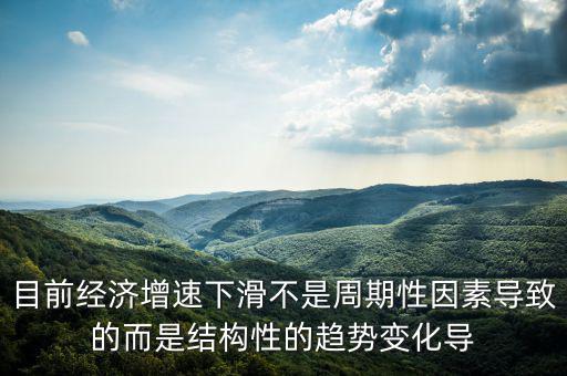 結(jié)構(gòu)性因素什么意思，目前經(jīng)濟(jì)增速下滑不是周期性因素導(dǎo)致的而是結(jié)構(gòu)性的趨勢(shì)變化導(dǎo)