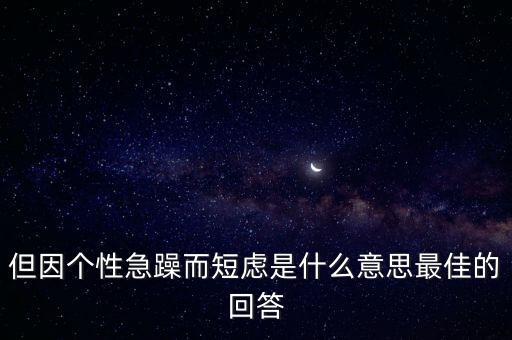 人為什么短慮，但因個性急躁而短慮是什么意思最佳的回答