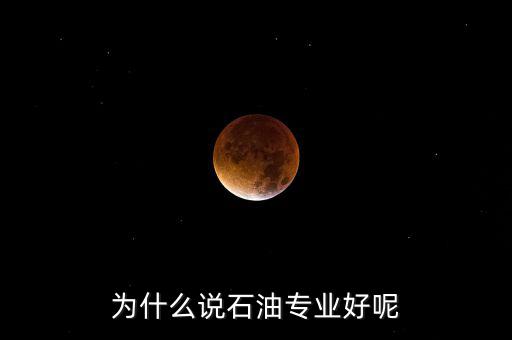 為什么學石油掙錢，為什么說石油專業(yè)好呢