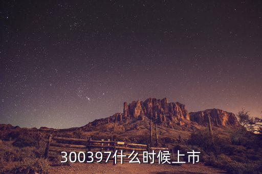 通合科技什么時(shí)候上市，300397什么時(shí)候上市