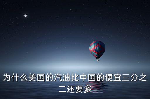 美國油價為什么便宜，為什么美國的汽油比中國的便宜三分之二還要多