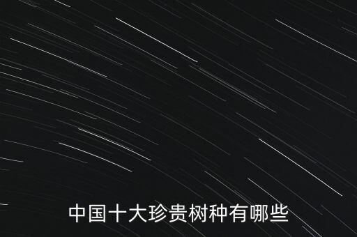 中國(guó)十大珍貴樹種有哪些