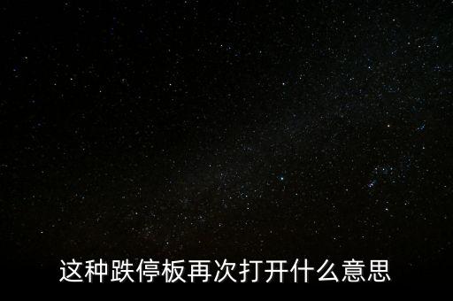 跌停板被反復打開有什么意義，這種跌停板再次打開什么意思