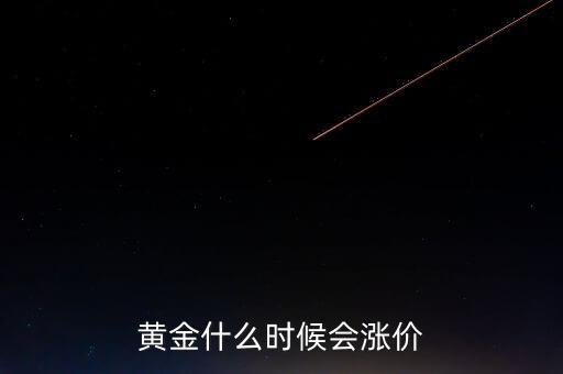 金價(jià)什么時(shí)候會(huì)漲，黃金要什么時(shí)候漲價(jià)