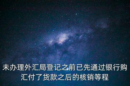 什么是輔導(dǎo)備案，未辦理外匯局登記之前已先通過銀行購匯付了貨款之后的核銷等程
