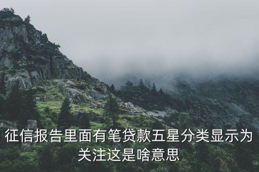 什么叫信用關(guān)注，征信報告里面有筆貸款五星分類顯示為關(guān)注這是啥意思