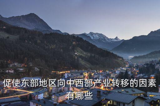 為什么中西部產(chǎn)業(yè)要向東部轉(zhuǎn)移，說出我國東部沿海地區(qū)企業(yè)將工廠搬移到中西部地區(qū)的主要目的
