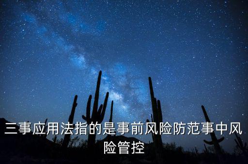 三事應(yīng)用法指的是事前風險防范事中風險管控