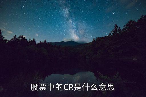 股票中cr是什么意思，CR是什么意思盡可能詳細(xì)清楚易懂點的