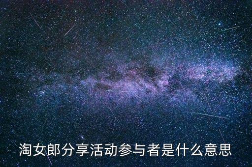 淘女郎分享活動參與者是什么，淘女郎分享活動參與者自己怎樣看到