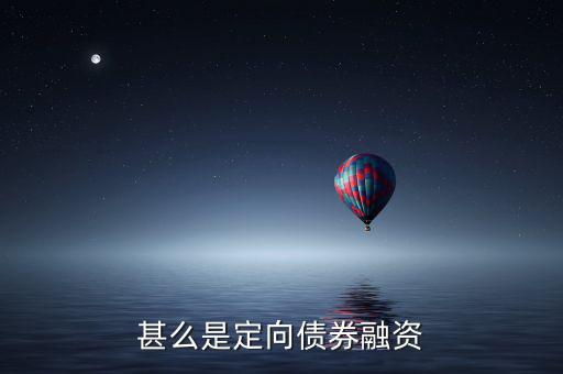 定向債券融資什么意思，甚么是定向債券融資和定向集合資金