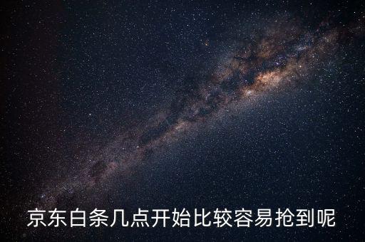 京東白條幾點(diǎn)開(kāi)始比較容易搶到呢