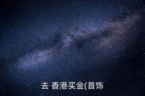 去 香港買(mǎi)金(首飾