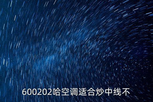 哈空調(diào)有什么利好，近5年任選一年評價哈空調(diào)600215股利支付水平股利支付形式