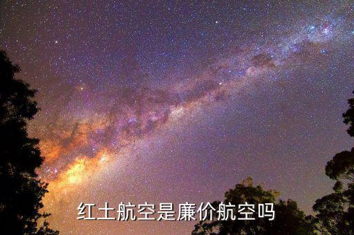 紅土航空什么時(shí)候開航，紅土航空是廉價(jià)航空嗎