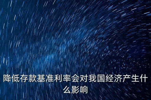 低利率時(shí)代會(huì)發(fā)生什么，降低存款基準(zhǔn)利率會(huì)對(duì)我國(guó)經(jīng)濟(jì)產(chǎn)生什么影響
