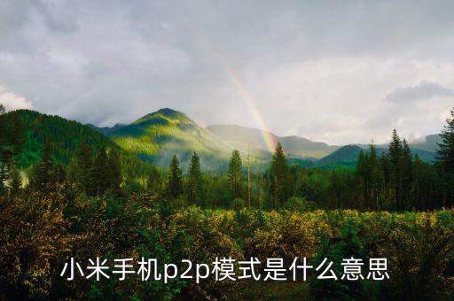 p2p住宿模式什么意思，小米手機p2p模式是什么意思