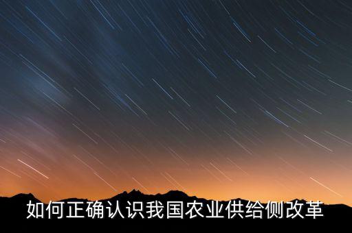 什么是農(nóng)業(yè)供給側(cè)改革，如何正確認(rèn)識(shí)我國(guó)農(nóng)業(yè)供給側(cè)改革