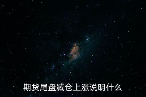 期貨尾盤減倉(cāng)上漲說(shuō)明什么