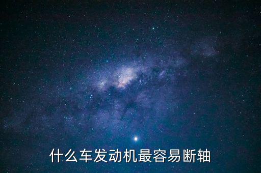 什么品牌車最容易斷軸，什么車發(fā)動機(jī)最容易斷軸